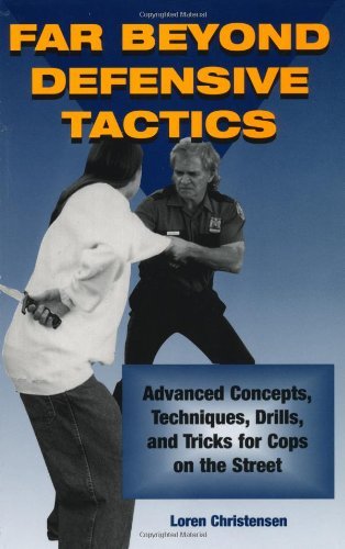 Far Beyond Defensive Tactics: Advanced Concepts, Techniques, Drills, And Tricks For Cops On The Street,New