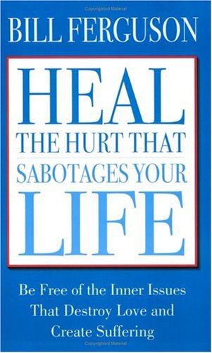 Heal the Hurt That Sabotages Your Life,New