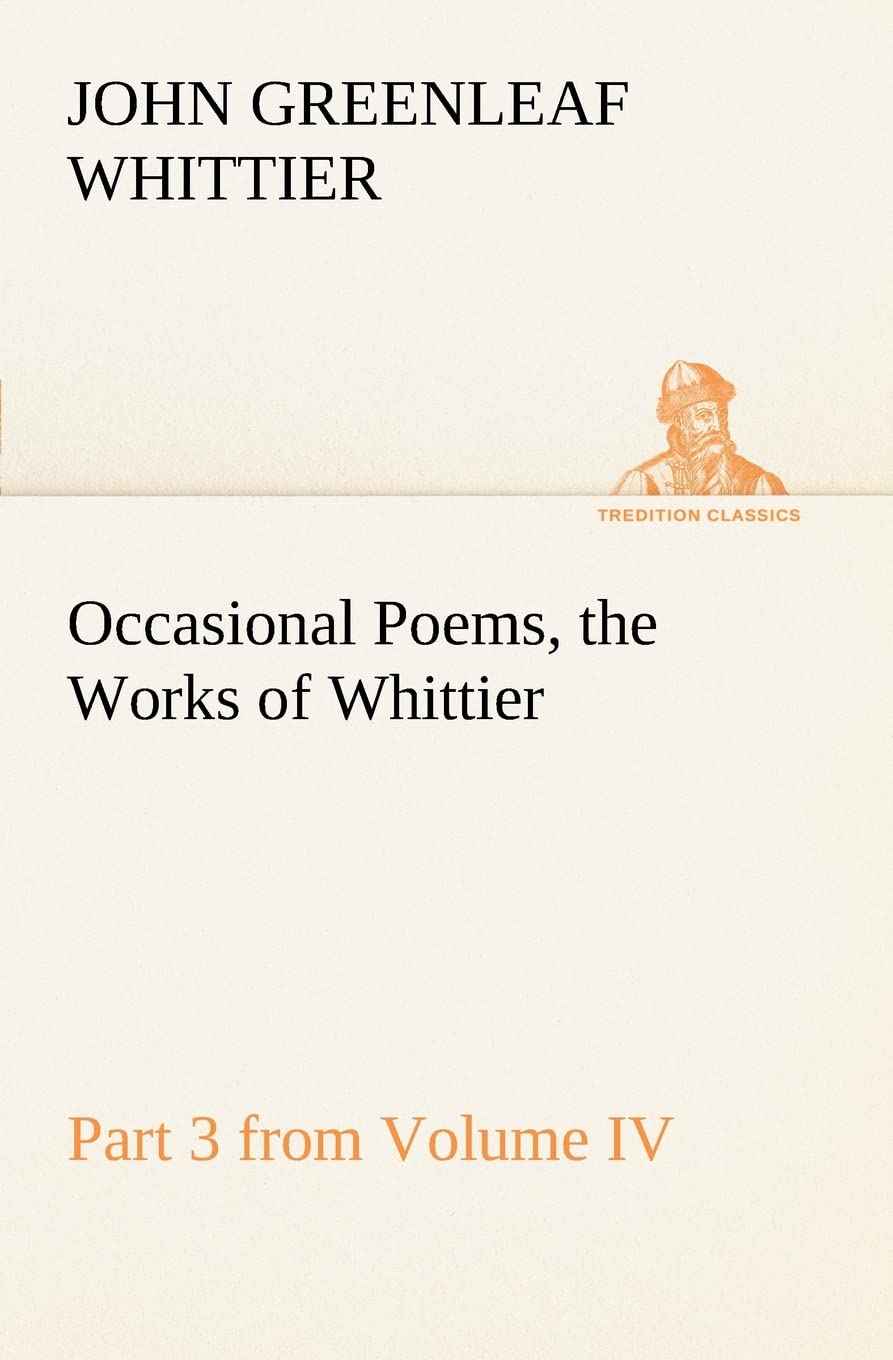 Occasional Poems Part 3 from Volume IV., the Works of Whittier: Personal Poems,Used