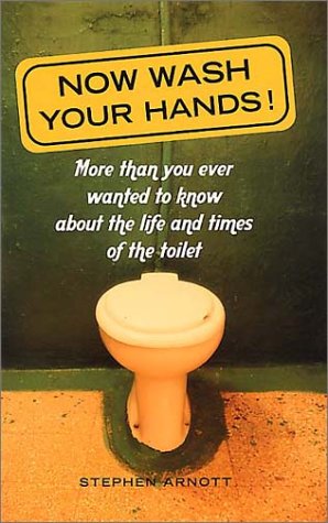 Now Wash Your Hands: More Than You Ever Wanted to Know About the Life and Times of the Toilet,Used