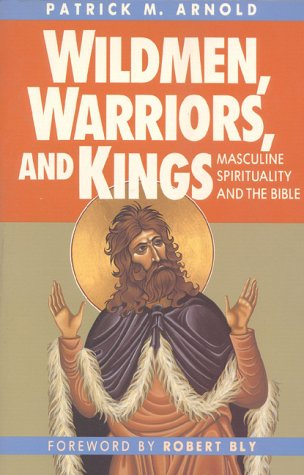Wildmen, Warriors, And Kings: Masculine Spirituality And The Bible,New