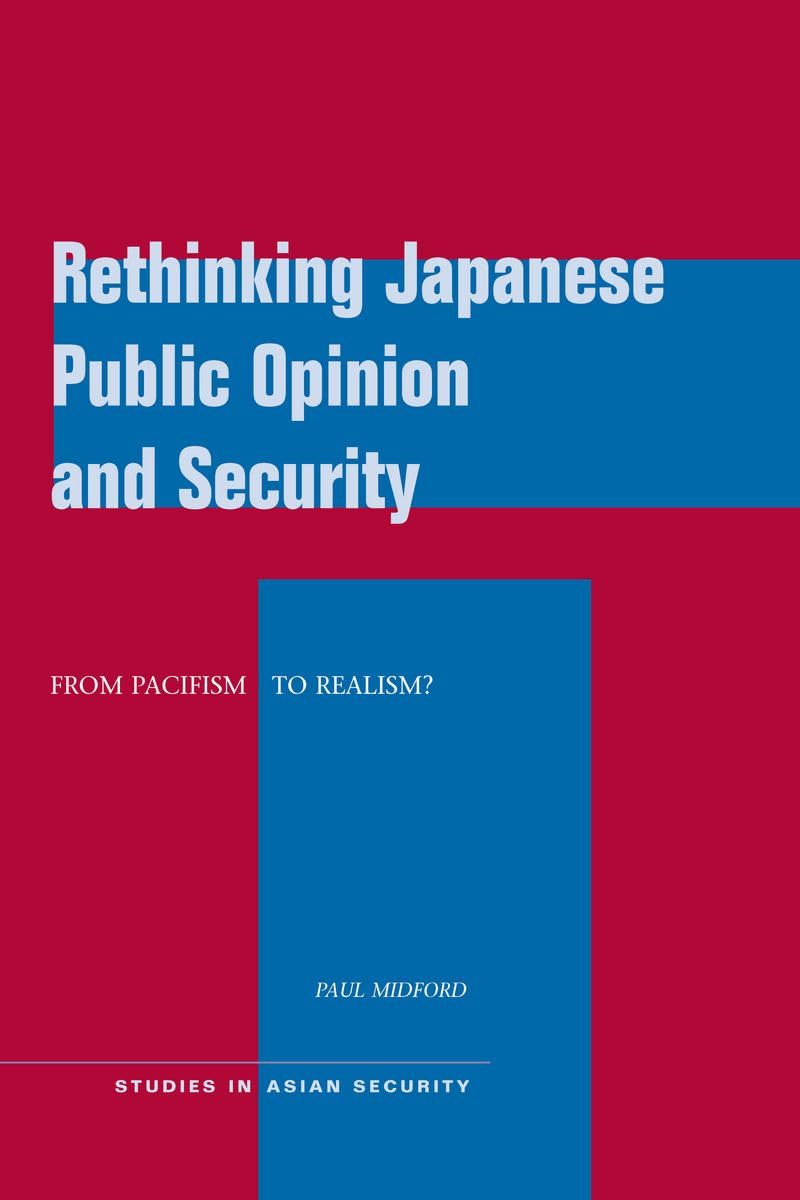 Rethinking Japanese Public Opinion And Security: From Pacifism To Realism? (Studies In Asian Security),New