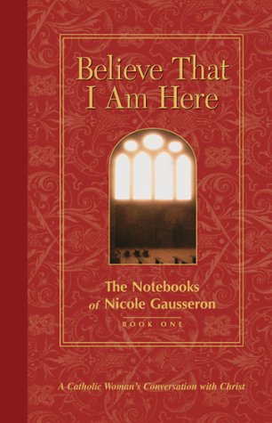 Believe That I Am Here: A Catholic Woman's Conversation with Christ (Notebooks of Nicole Gausseron),Used