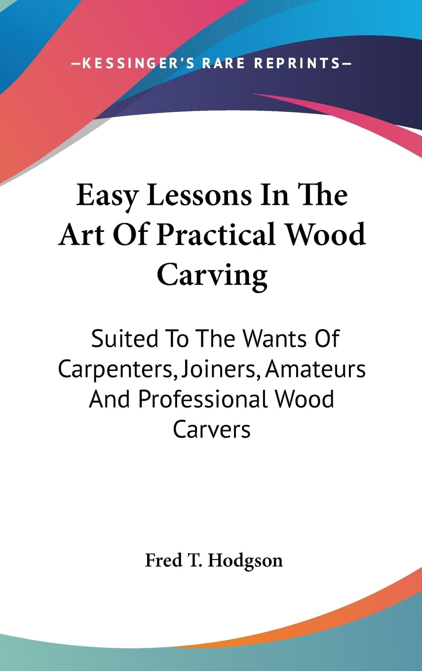 Easy Lessons In The Art Of Practical Wood Carving: Suited To The Wants Of Carpenters, Joiners, Amateurs And Professional Wood Ca,Used