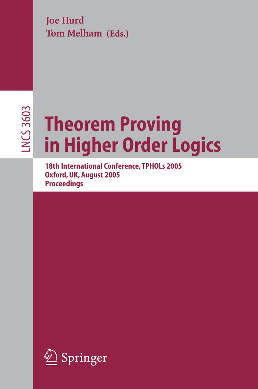 Theorem Proving in Higher Order Logics: 18th International Conference, TPHOLs 2005, Oxford, UK, August 2225, 2005, Proceedings ,New