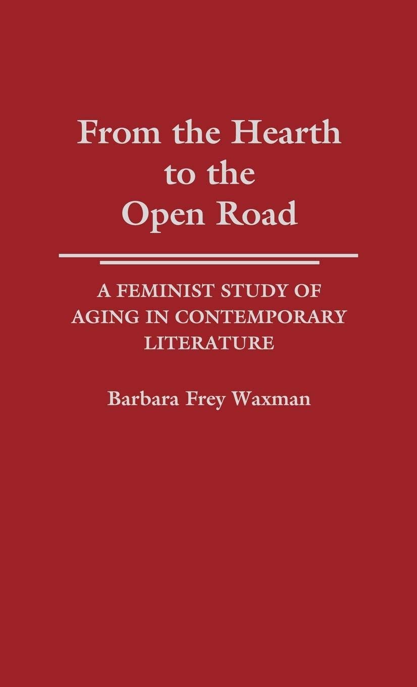 From The Hearth To The Open Road: A Feminist Study Of Aging In Contemporary Literature (Contributions In Women'S Studies),New