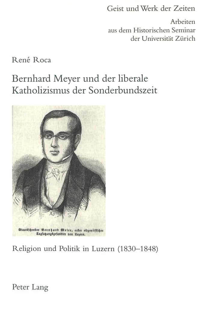 Bernhard Meyer und der liberale Katholizismus der Sonderbundszeit: Religion und Politik in Luzern (18301848) (Zrcher Beitrge zu,Used