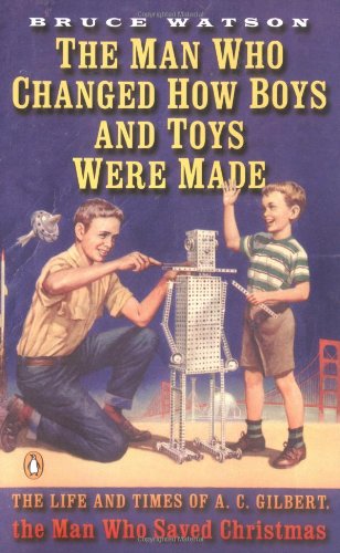 The Man Who Changed How Boys And Toys Were Made: The Life And Times Of A. C. Gilbert, The Man Who Saved Christmas,Used