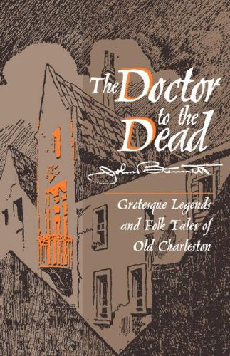 The Doctor to the Dead: Grotesque Legends and Folk Tales of Old Charleston,New
