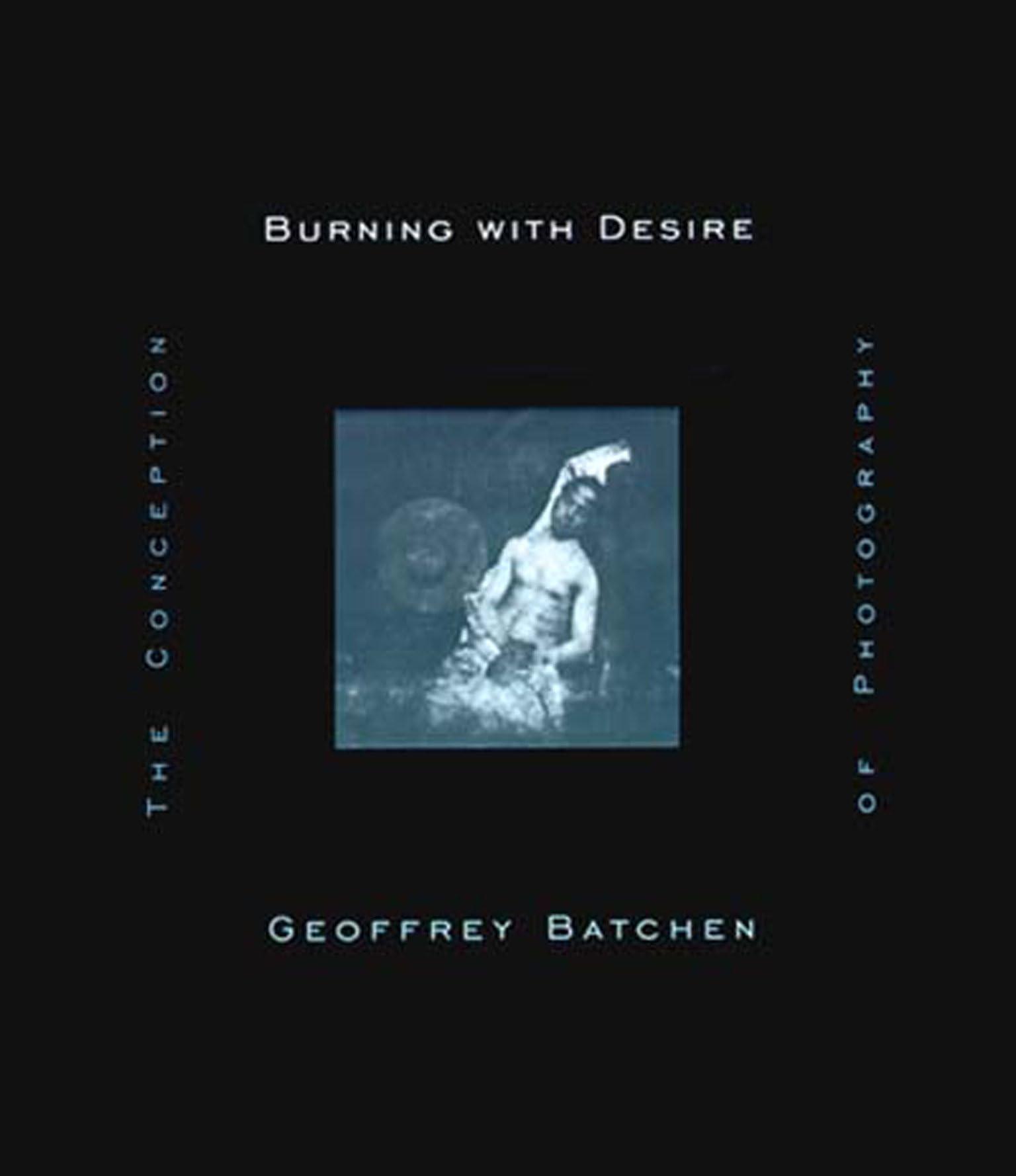 Burning With Desire: The Conception Of Photography,New