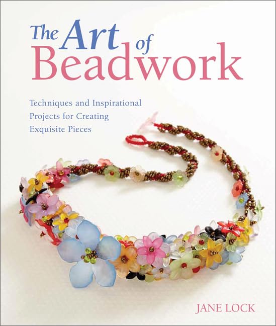 The Art Of Beadwork: Techniques And Inspirational Projects For Creating Exquisite Pieces