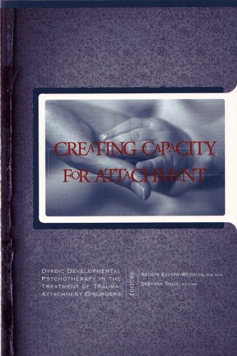Creating Capacity for Attachment: Dyadic Developmental Psychotherapy in the Treatment of TraumaAttachment Disorders,New