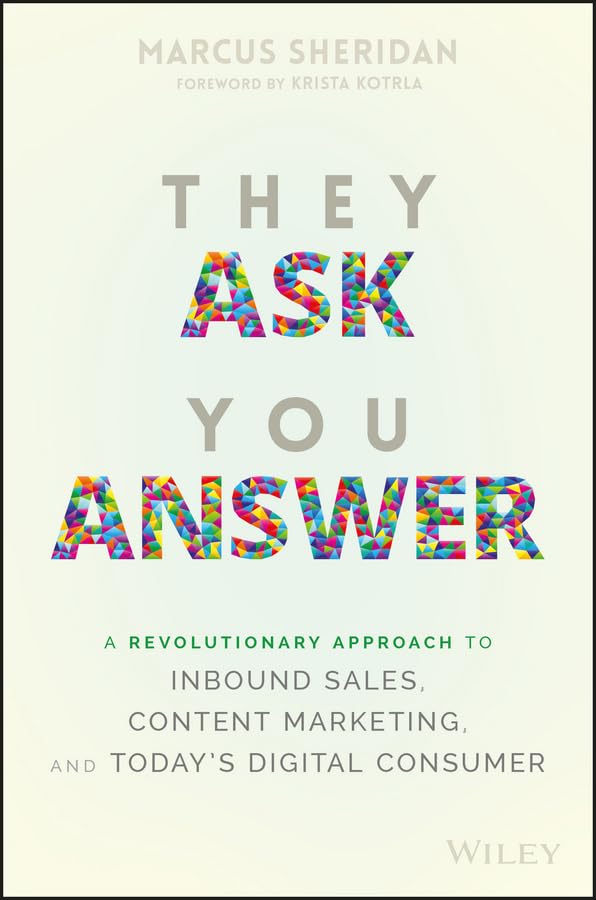 They Ask You Answer: A Revolutionary Approach To Inbound Sales, Content Marketing, And Today'S Digital Consumer