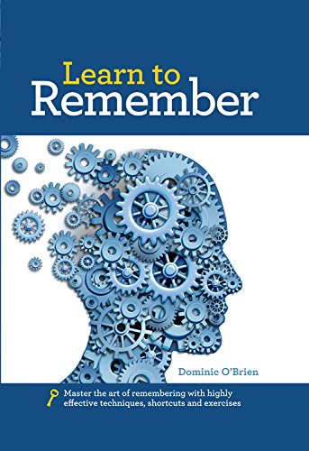 Learn To Remember: Train Your Brain For Peak Performance, Discover Untapped Memory Powers, Develop Instant Recall, And Never For