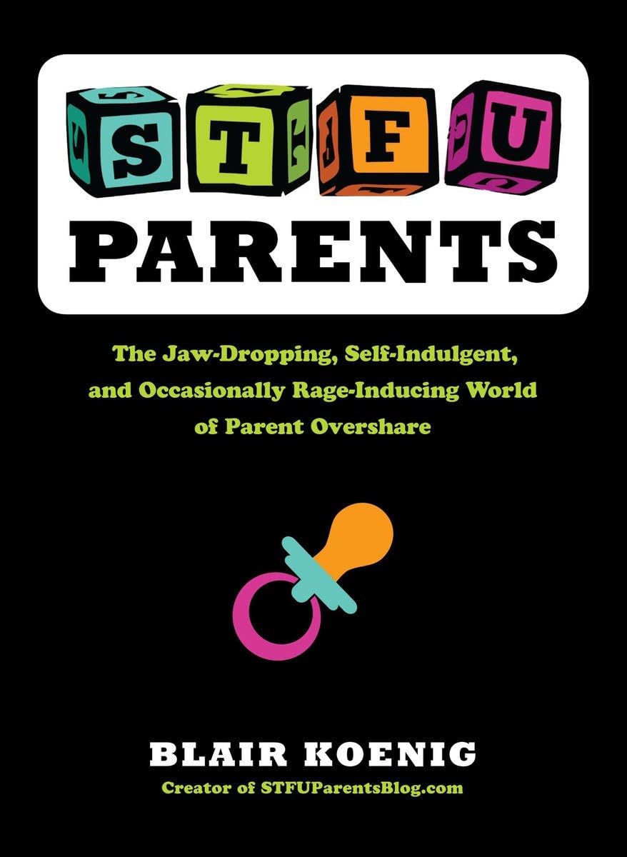 STFU, Parents: The JawDropping, SelfIndulgent, and Occasionally RageInducing World of Parent Overshare,Used