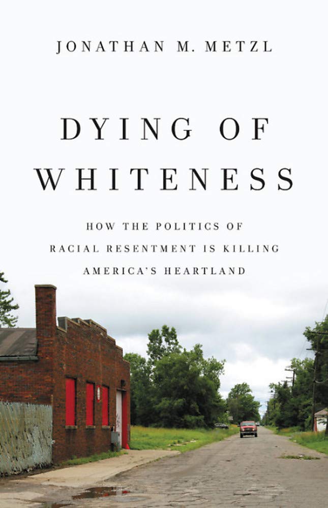 Dying of Whiteness: How the Politics of Racial Resentment Is Killing America's Heartland,Used