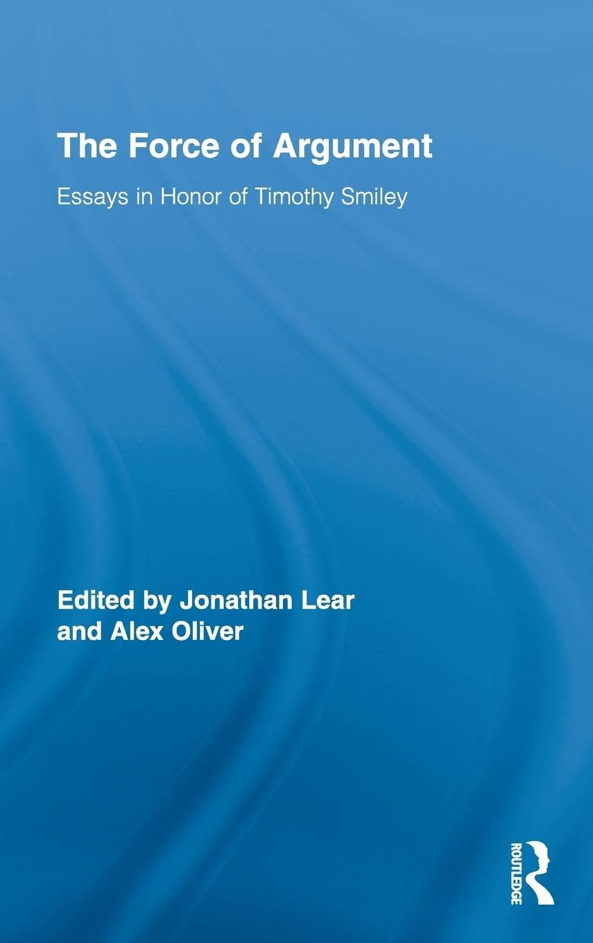 The Force Of Argument: Essays In Honor Of Timothy Smiley (Routledge Studies In Contemporary Philosophy),Used