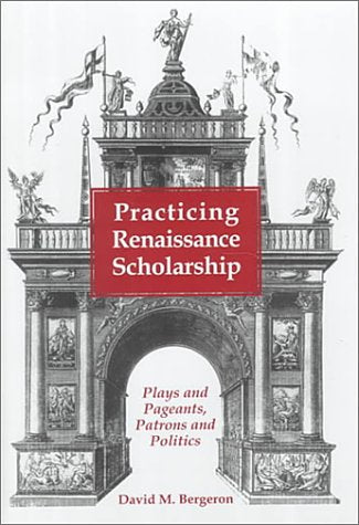 Practicing Renaissance Scholarship: Plays And Pageants, Patrons And Politics (Medieval & Renaissance Literary Studies),New
