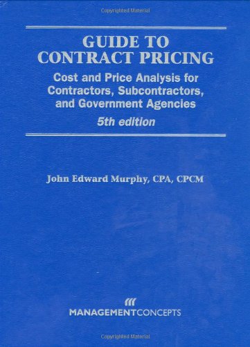 Guide to Contract Pricing: Cost and Price Analysis for Contractors, Subcontractors, and Government Agencies,New