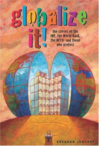 Globalize It: The Stories of the Imf, the World Bank, the WtoAnd Those Who Protest,New