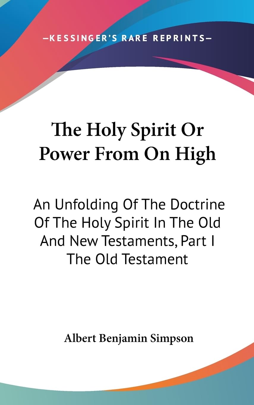 The Holy Spirit Or Power From On High: An Unfolding Of The Doctrine Of The Holy Spirit In The Old And New Testaments, Part I The,New