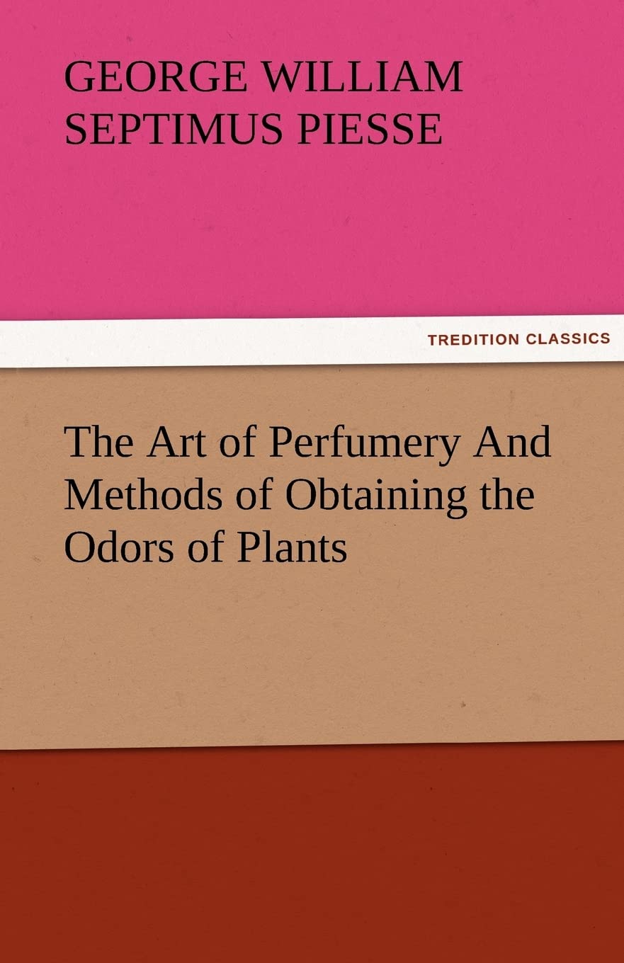 The Art of Perfumery and Methods of Obtaining the Odors of Plants,Used