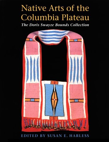 Native Arts Of The Columbia Plateau: The Doris Swayze Bounds Collection Of Native American Artifacts,New