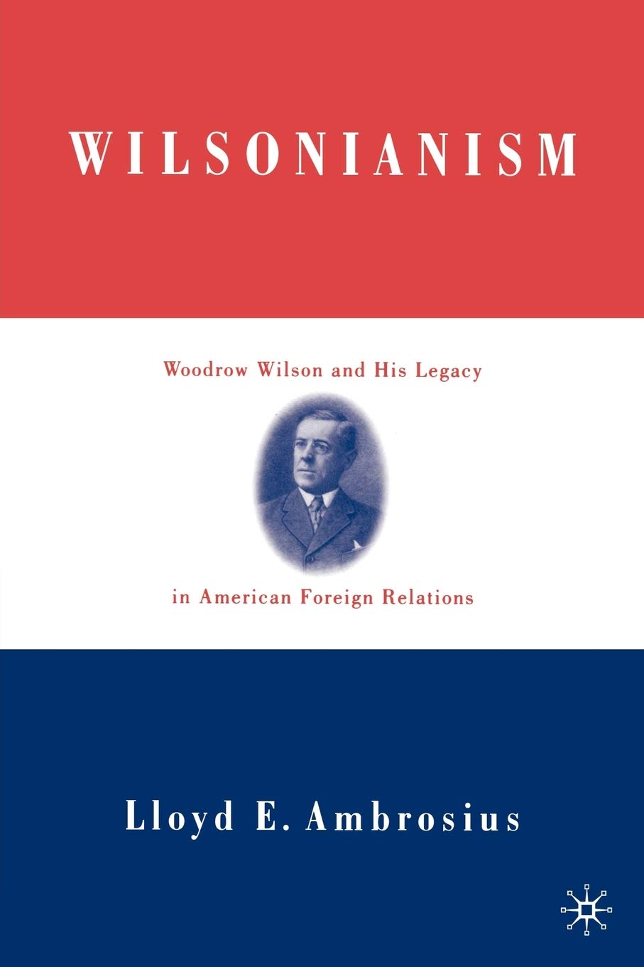 Wilsonianism: Woodrow Wilson And His Legacy In American Foreign Relations