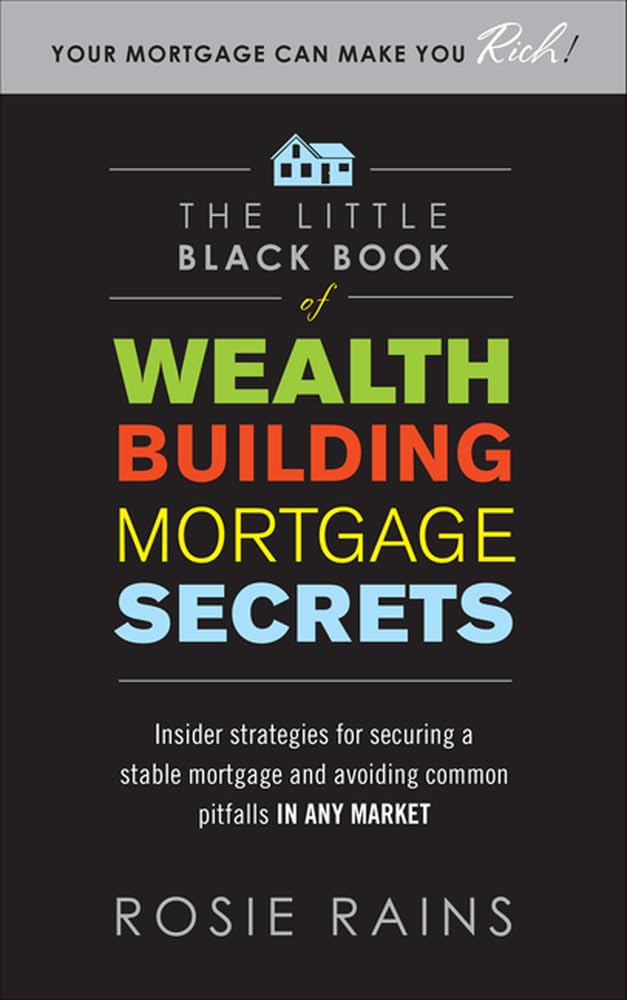 The Little Black Book Of Wealth Building Mortgage Secrets: Insider Strategies For Securing A Stable Mortgage And Avoiding Common,New