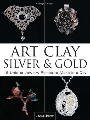 Art Clay Silver & Gold: 18 Unique Jewelry Pieces To Make In A Day