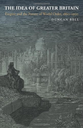The Idea of Greater Britain: Empire and the Future of World Order, 18601900,Used