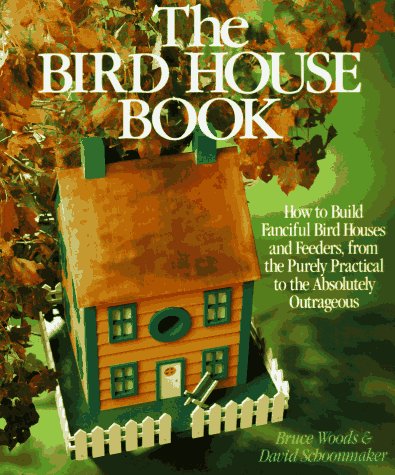 The Bird House Book: How To Build Fanciful Birdhouses and Feeders, from the Purely Practical to the Absolutely Outrageous,Used