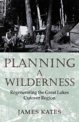 Planning A Wilderness: Regenerating The Great Lakes Cutover Region,New