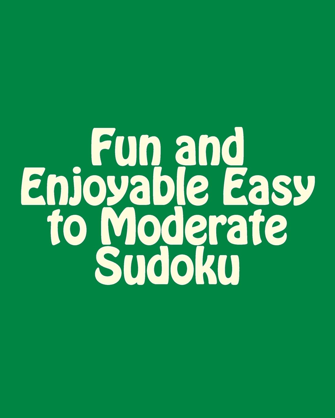 Fun And Enjoyable Easy To Moderate Sudoku: Easy To Read, Large Grid Puzzles,New