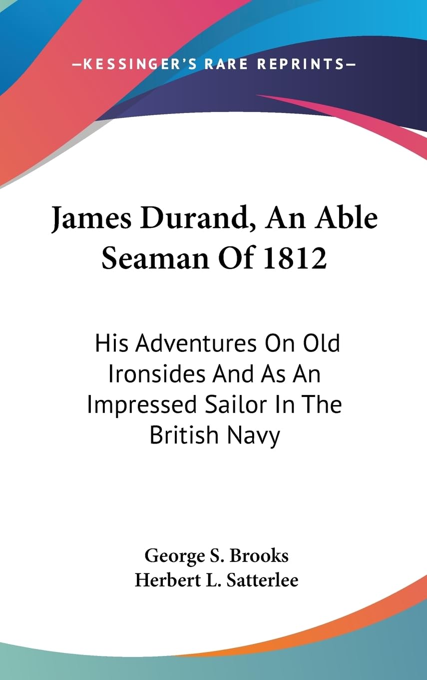 James Durand, An Able Seaman Of 1812: His Adventures On Old Ironsides And As An Impressed Sailor In The British Navy,New