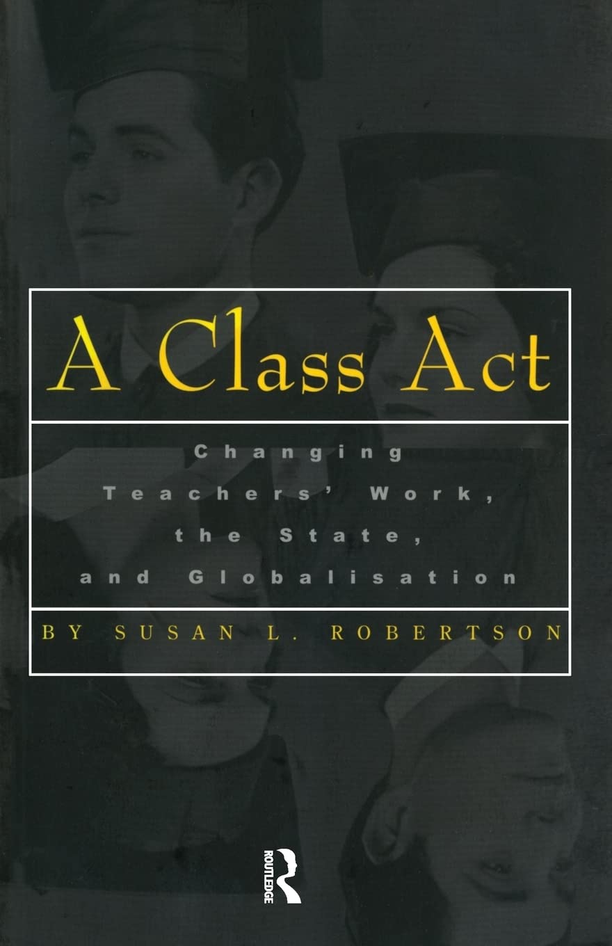 A Class Act: Changing Teachers Work, The State, And Globalisation (Studies In Education/Politics),New