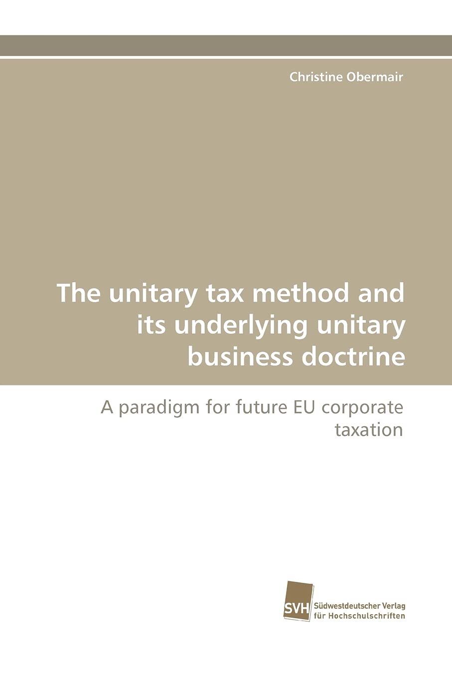 The unitary tax method and its underlying unitary business doctrine: A paradigm for future EU corporate taxation,Used
