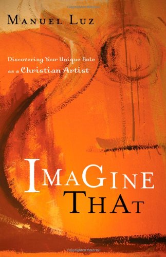 Imagine That: Discovering Your Unique Role As A Christian Artist,New