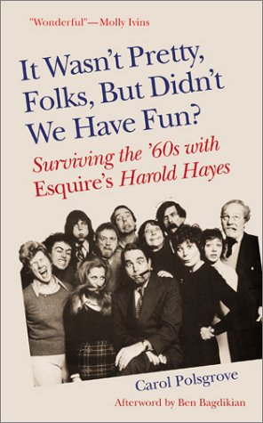 It Wasn'T Pretty, Folks, But Didn'T We Have Fun?: Surviving The '60S With Esquire'S Harold Hayes