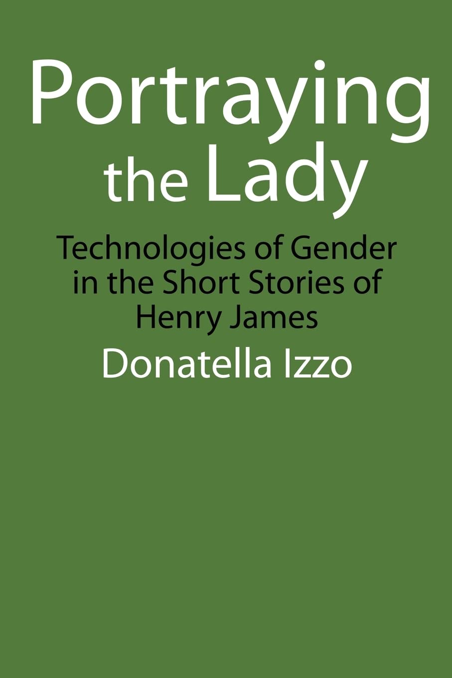 Portraying The Lady: Technologies Of Gender In The Short Stories Of Henry James,New