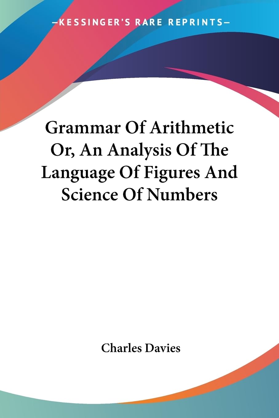 Grammar Of Arithmetic Or, An Analysis Of The Language Of Figures And Science Of Numbers,Used