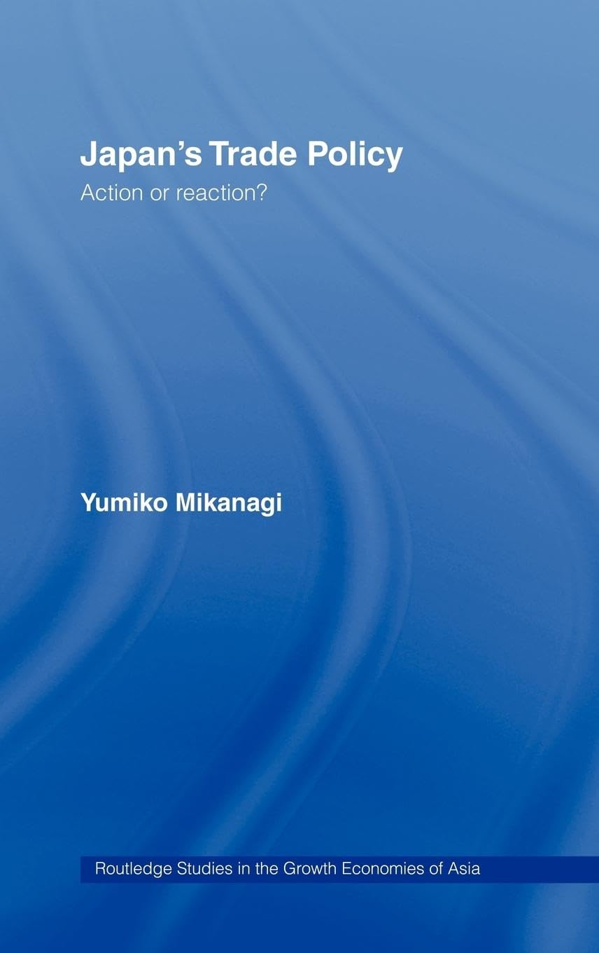 Japan'S Trade Policy: Action Or Reaction? (Routledge Studies In The Growth Economies Of Asia)