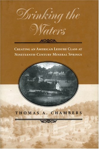 Drinking the Waters: Creating an American Leisure Class at NineteenthCentury Mineral Springs,Used