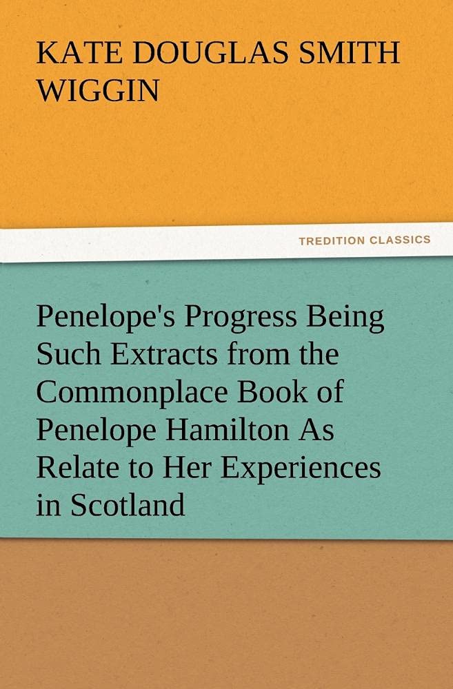 Penelope's Progress Being Such Extracts from the Commonplace Book of Penelope Hamilton As Relate to Her Experiences in Scotland,Used