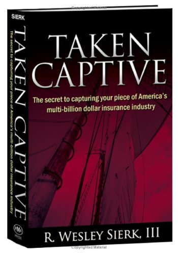Taken Captive: The Secret To Capturing Your Piece Of Americas Multibillion Dollar Insurance Industry-new