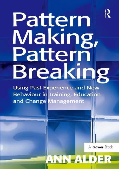 Pattern Making, Pattern Breaking: Using Past Experience and New Behaviour in Training, Education and Change Management,Used