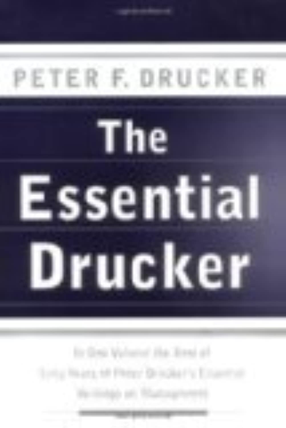 The Essential Drucker: In One Volume the Best of Sixty Years of Peter Drucker's Essential Writings on Management,New