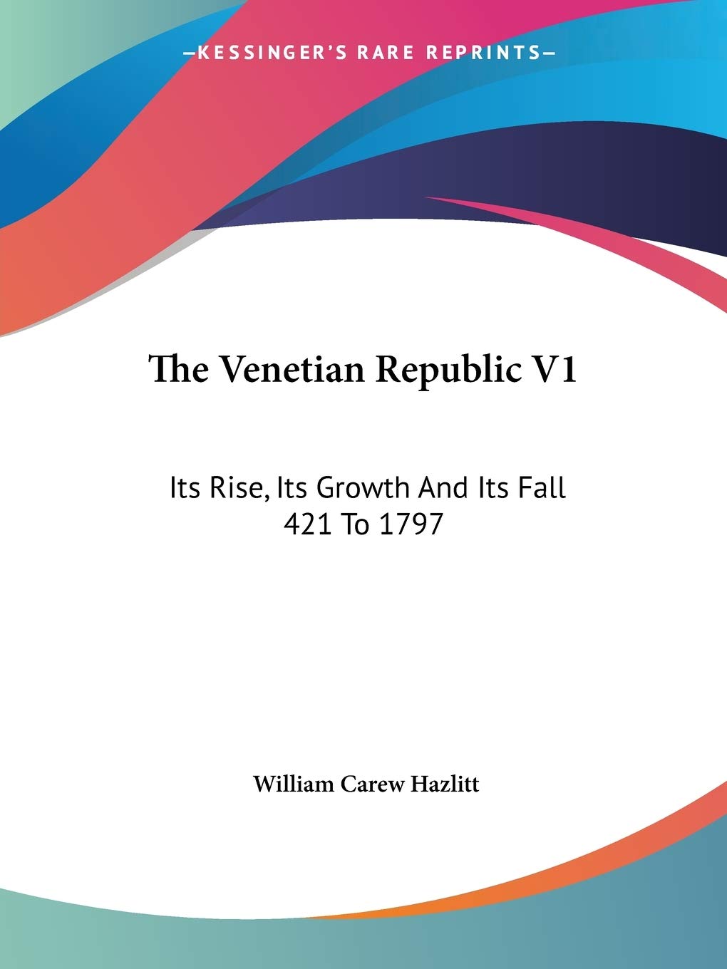 The Venetian Republic V1: Its Rise, Its Growth And Its Fall 421 To 1797: 4211422,New