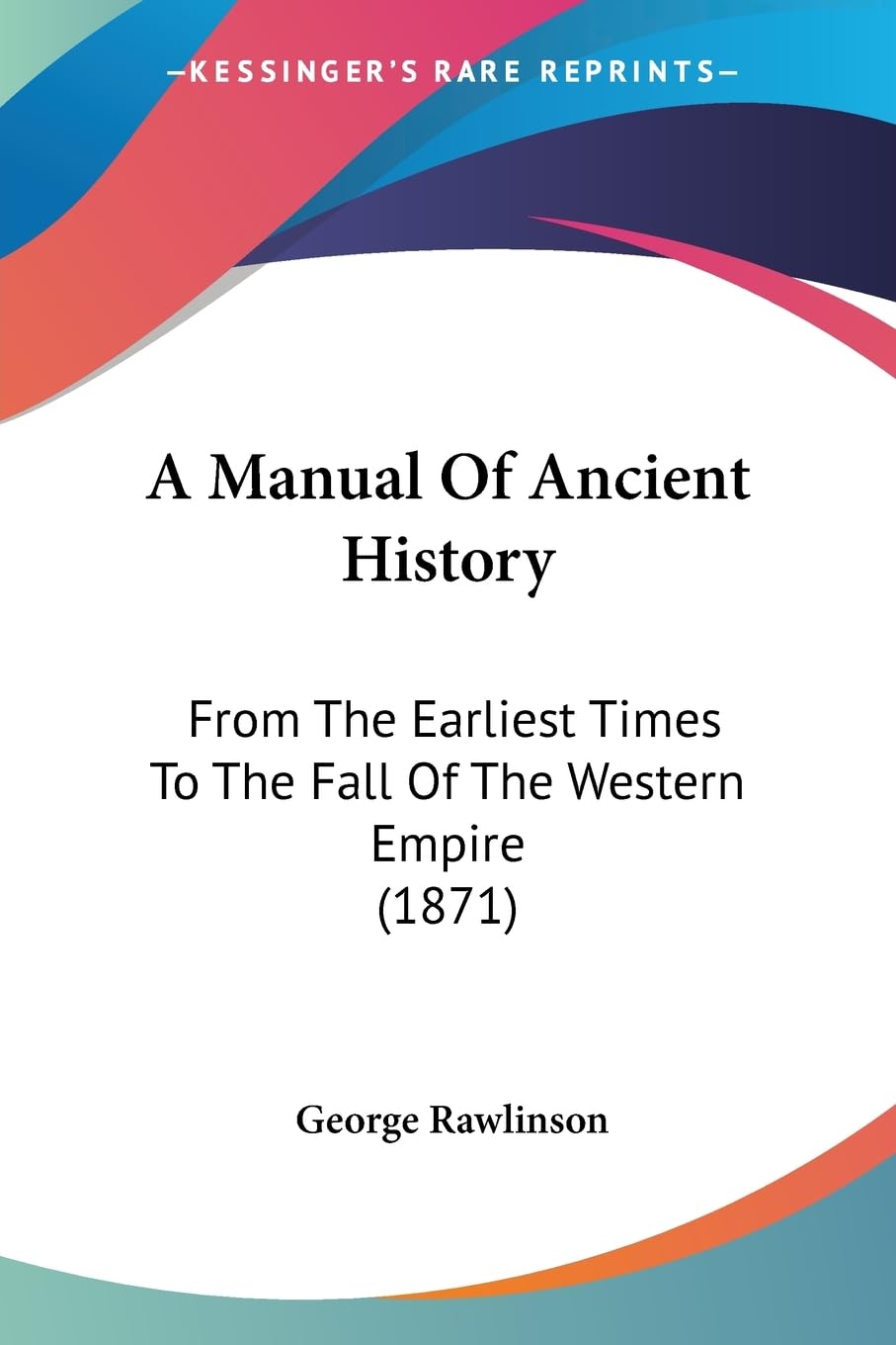 A Manual Of Ancient History: From The Earliest Times To The Fall Of The Western Empire (1871),New