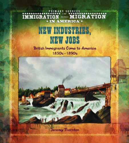 New Industries, New Jobs: British Immigrants Come to America 1830s1890s (Primary Sources of Immigration and Migration in Americ,Used
